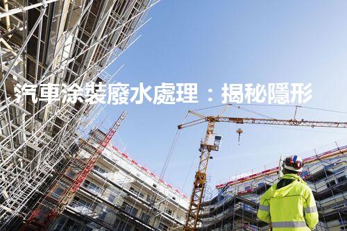 汽車涂裝廢水處理：揭秘隱形污染的終結(jié)者？